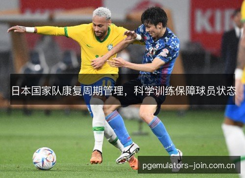 日本国家队康复周期管理，科学训练保障球员状态
